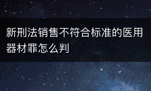 新刑法销售不符合标准的医用器材罪怎么判