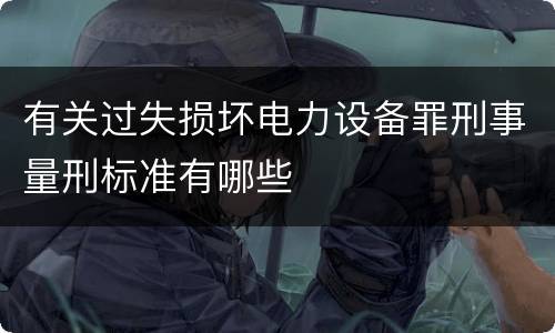 有关过失损坏电力设备罪刑事量刑标准有哪些
