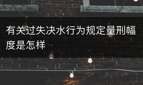 有关过失决水行为规定量刑幅度是怎样