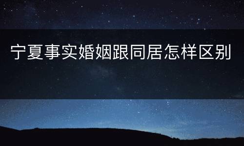 宁夏事实婚姻跟同居怎样区别
