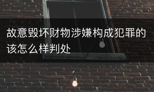 故意毁坏财物涉嫌构成犯罪的该怎么样判处