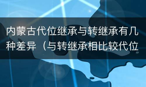 内蒙古代位继承与转继承有几种差异（与转继承相比较代位继承的特征有）