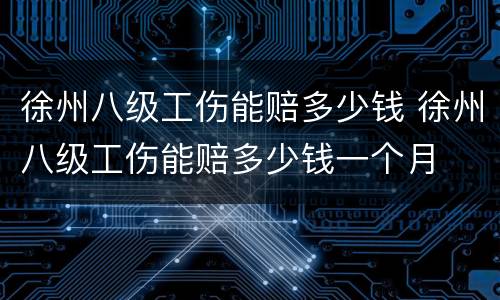 徐州八级工伤能赔多少钱 徐州八级工伤能赔多少钱一个月