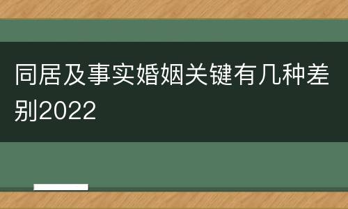 同居及事实婚姻关键有几种差别2022
