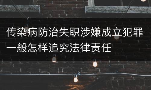 传染病防治失职涉嫌成立犯罪一般怎样追究法律责任