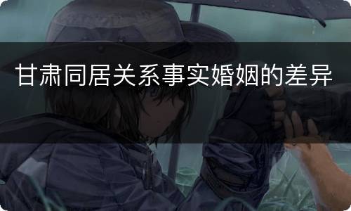 甘肃同居关系事实婚姻的差异