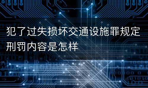 犯了过失损坏交通设施罪规定刑罚内容是怎样