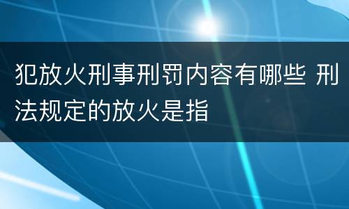 犯放火刑事刑罚内容有哪些 刑法规定的放火是指