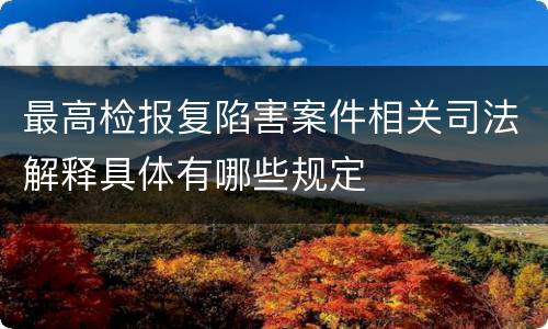 最高检报复陷害案件相关司法解释具体有哪些规定