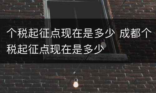 个税起征点现在是多少 成都个税起征点现在是多少
