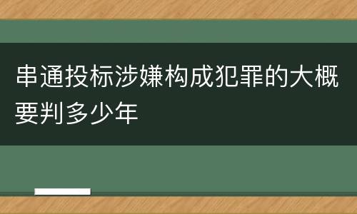 串通投标涉嫌构成犯罪的大概要判多少年