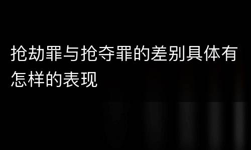 抢劫罪与抢夺罪的差别具体有怎样的表现