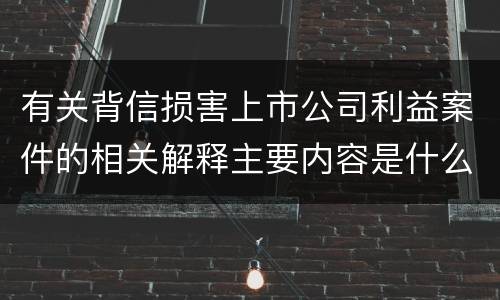 有关背信损害上市公司利益案件的相关解释主要内容是什么