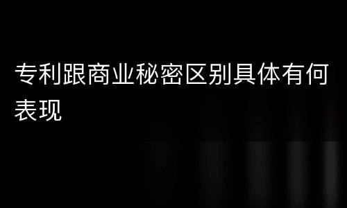 专利跟商业秘密区别具体有何表现