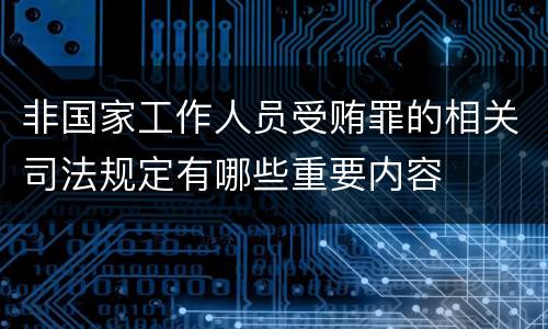 非国家工作人员受贿罪的相关司法规定有哪些重要内容