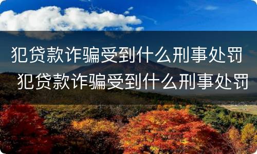 犯贷款诈骗受到什么刑事处罚 犯贷款诈骗受到什么刑事处罚可以缓刑