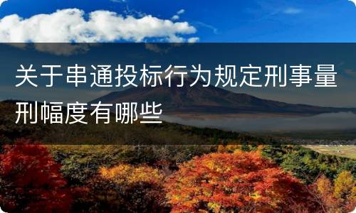 关于串通投标行为规定刑事量刑幅度有哪些