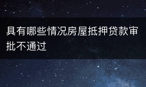 具有哪些情况房屋抵押贷款审批不通过
