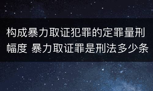 构成暴力取证犯罪的定罪量刑幅度 暴力取证罪是刑法多少条