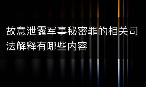 故意泄露军事秘密罪的相关司法解释有哪些内容