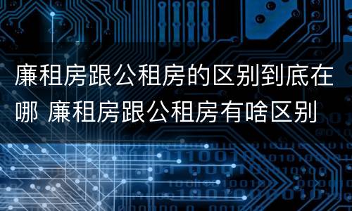 廉租房跟公租房的区别到底在哪 廉租房跟公租房有啥区别