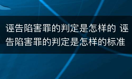 诬告陷害罪的判定是怎样的 诬告陷害罪的判定是怎样的标准