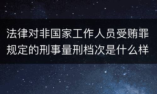 法律对非国家工作人员受贿罪规定的刑事量刑档次是什么样的