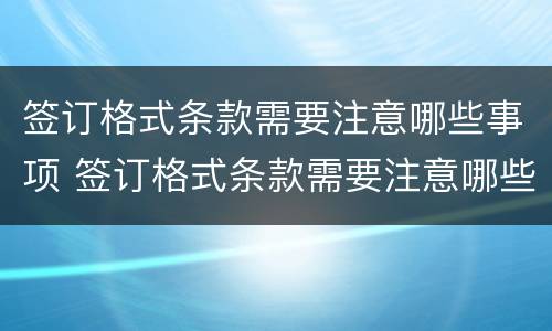 签订格式条款需要注意哪些事项 签订格式条款需要注意哪些事项和要求