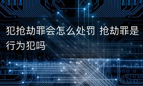 犯抢劫罪会怎么处罚 抢劫罪是行为犯吗