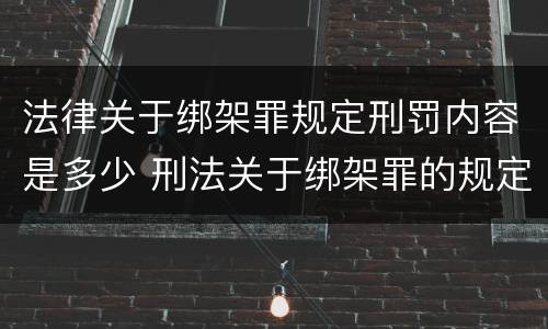 法律关于绑架罪规定刑罚内容是多少 刑法关于绑架罪的规定