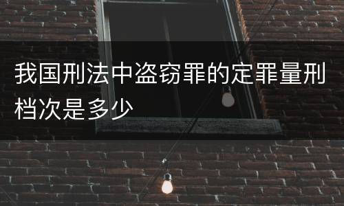 我国刑法中盗窃罪的定罪量刑档次是多少
