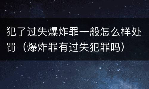 犯了过失爆炸罪一般怎么样处罚（爆炸罪有过失犯罪吗）