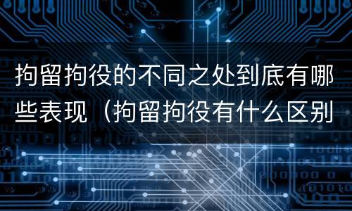拘留拘役的不同之处到底有哪些表现（拘留拘役有什么区别）