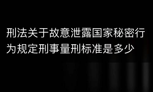 刑法关于故意泄露国家秘密行为规定刑事量刑标准是多少