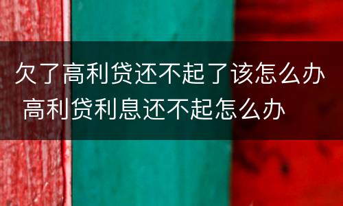 欠了高利贷还不起了该怎么办 高利贷利息还不起怎么办