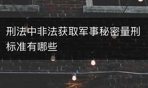 刑法中非法获取军事秘密量刑标准有哪些