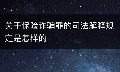 关于保险诈骗罪的司法解释规定是怎样的