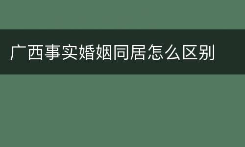 广西事实婚姻同居怎么区别