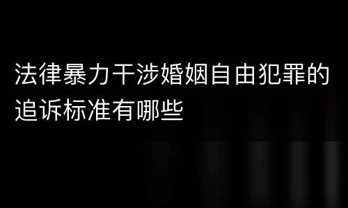 法律暴力干涉婚姻自由犯罪的追诉标准有哪些