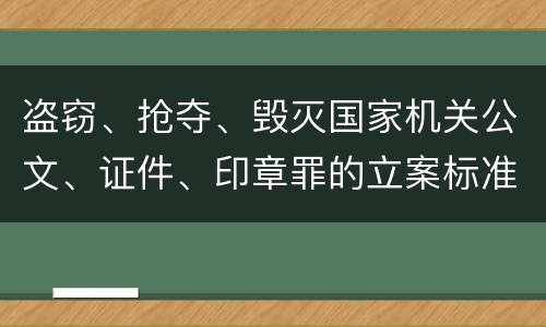 盗窃、抢夺、毁灭国家机关公文、证件、印章罪的立案标准是怎么样的