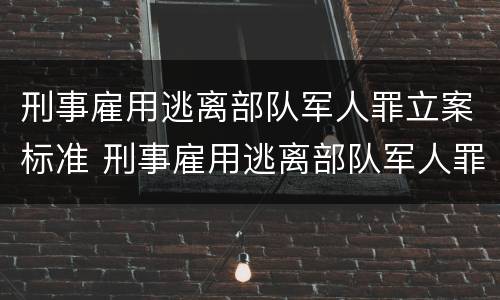 刑事雇用逃离部队军人罪立案标准 刑事雇用逃离部队军人罪立案标准是多少