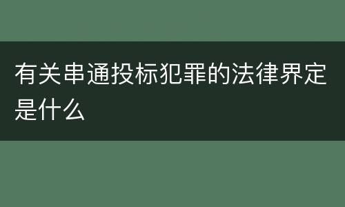 有关串通投标犯罪的法律界定是什么