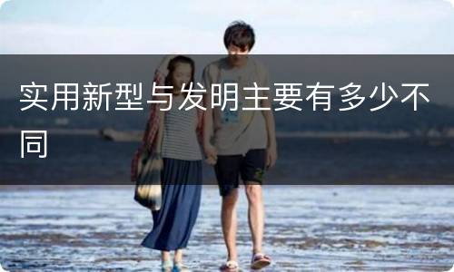 实用新型与发明主要有多少不同