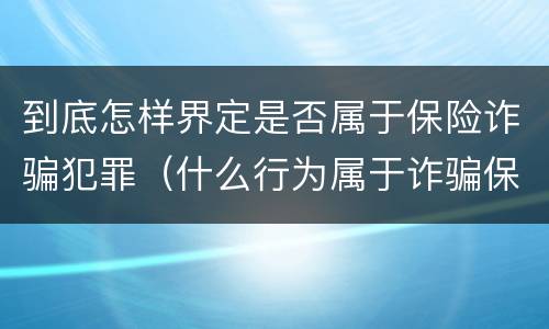 到底怎样界定是否属于保险诈骗犯罪（什么行为属于诈骗保险）