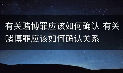 有关赌博罪应该如何确认 有关赌博罪应该如何确认关系
