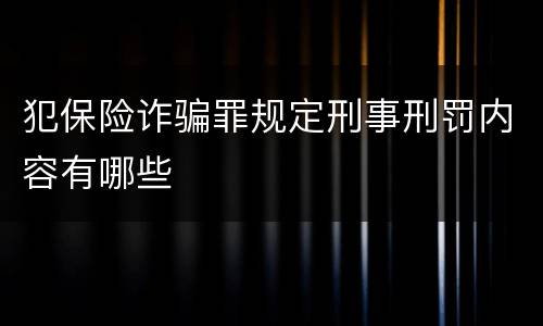 犯保险诈骗罪规定刑事刑罚内容有哪些