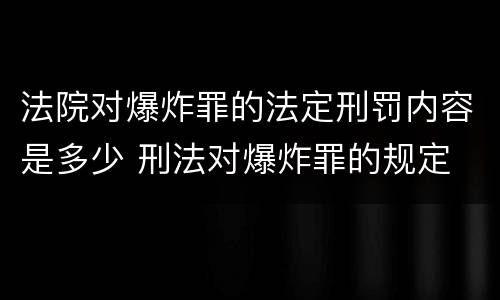法院对爆炸罪的法定刑罚内容是多少 刑法对爆炸罪的规定