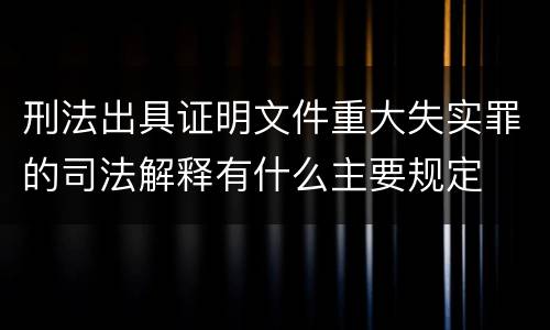 刑法出具证明文件重大失实罪的司法解释有什么主要规定