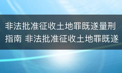 非法批准征收土地罪既遂量刑指南 非法批准征收土地罪既遂量刑指南最新