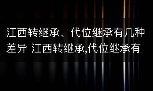 江西转继承、代位继承有几种差异 江西转继承,代位继承有几种差异吗